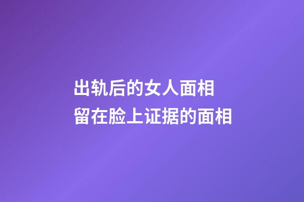 出轨后的女人面相 留在脸上证据的面相